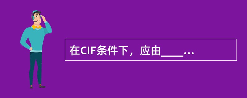 在CIF条件下，应由______办理保险，如果货物在运输过程中发生保险公司承保范围内的损失，由______持保险单向保险公司索赔，与______无关。（）