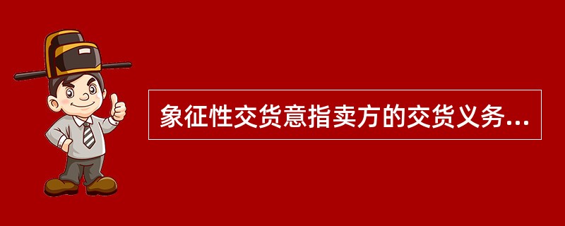 象征性交货意指卖方的交货义务是（）。