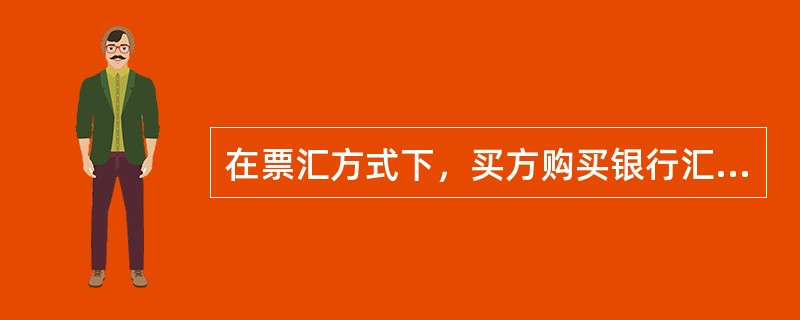 在票汇方式下，买方购买银行汇票径寄卖方，因采用的是银行汇票，故这种付款方式属银行信用。（）