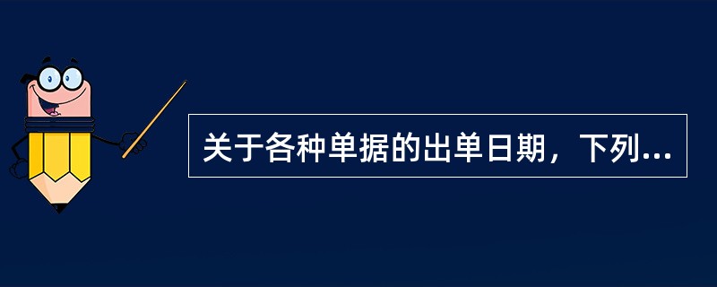 关于各种单据的出单日期，下列表述正确的是（）。