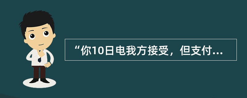 “你10日电我方接受，但支付条件由DP改为LC即期”该电文是（）。