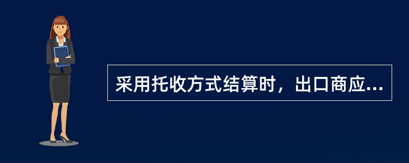 采用托收方式结算时，出口商应注意（）。