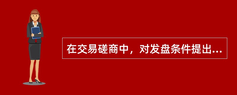 在交易磋商中，对发盘条件提出实质性变更的是（）。