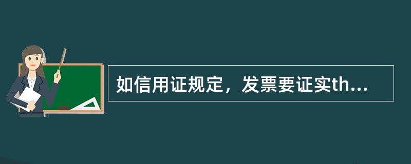如信用证规定，发票要证实thecontentsofinvoicearetrueandcorrect，制作发票时必须把这句话显示出来，并作签署。（）