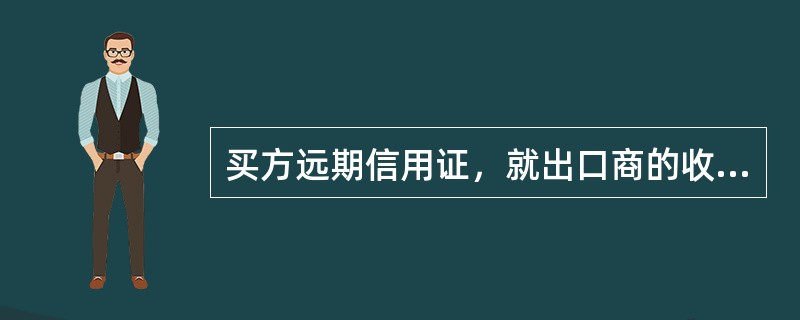 买方远期信用证，就出口商的收汇时间而言，等于即期信用证，而就出口商的收汇风险而言，等于远期信用证。（）