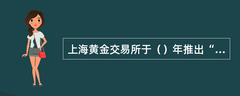 上海黄金交易所于（）年推出“上海金”，进一步加快了中国黄金市场的国际化进程。