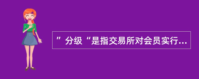 ”分级“是指交易所对会员实行清算，会员负责对其代理客户实行清算。（）