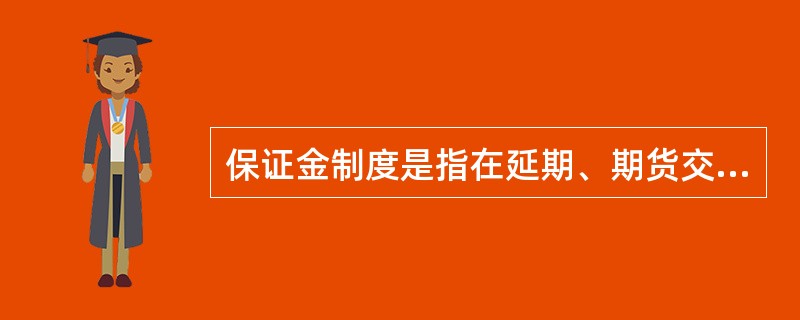 保证金制度是指在延期、期货交易中，任何交易者必须按照其所买卖合约价值的—定比例缴纳资金，用于结算和保证履约．。（）