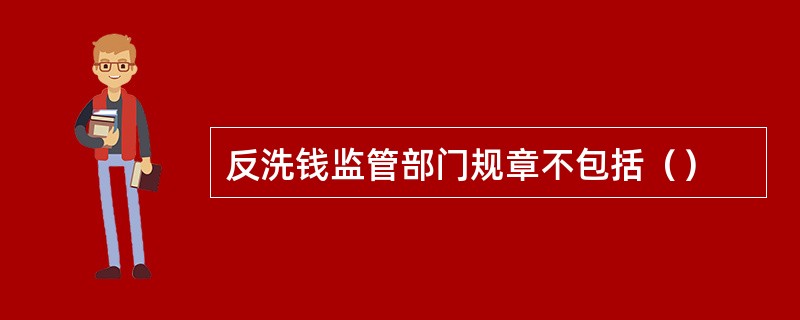 反洗钱监管部门规章不包括（）