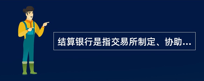 结算银行是指交易所制定、协助交易所办理交易资金清算业务的商业银行．。（）