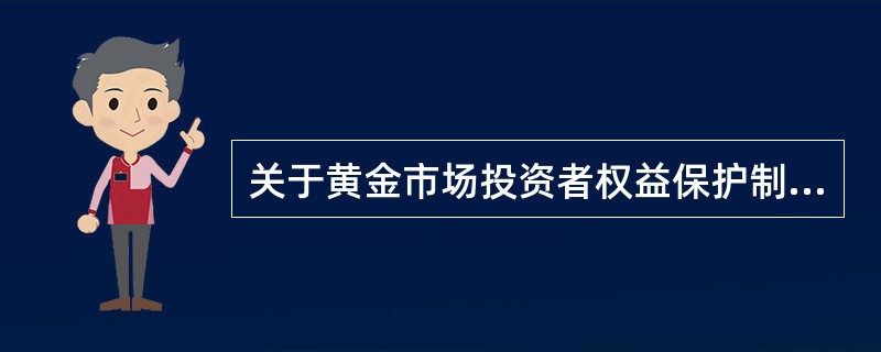 关于黄金市场投资者权益保护制度建设表述正确的是（）