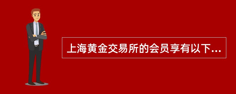 上海黄金交易所的会员享有以下权利（）