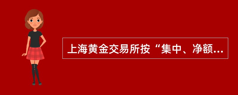 上海黄金交易所按“集中、净额、分级”的资金清算原则进行清算。（）
