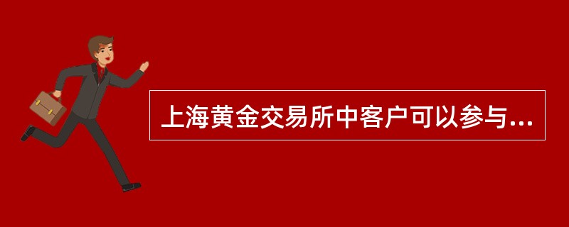 上海黄金交易所中客户可以参与黄金报价交易。（）