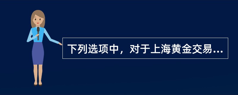 下列选项中，对于上海黄金交易所现货交易说法错误的是（）。