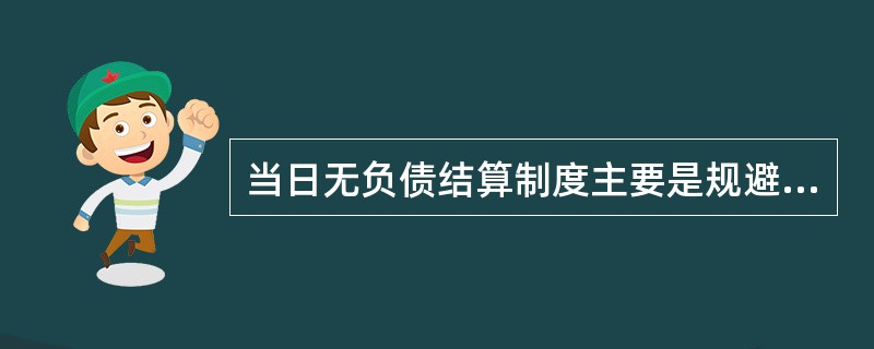 当日无负债结算制度主要是规避下列选择中的哪个风险（）。