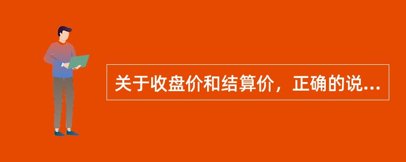 关于收盘价和结算价，正确的说法是（）