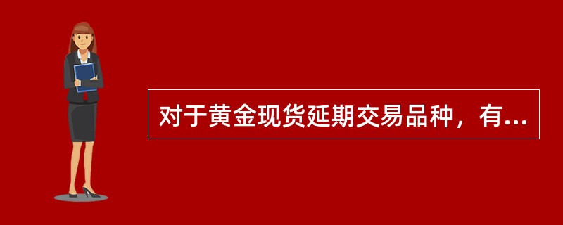 对于黄金现货延期交易品种，有（）种黄金实物品种可以进行交割