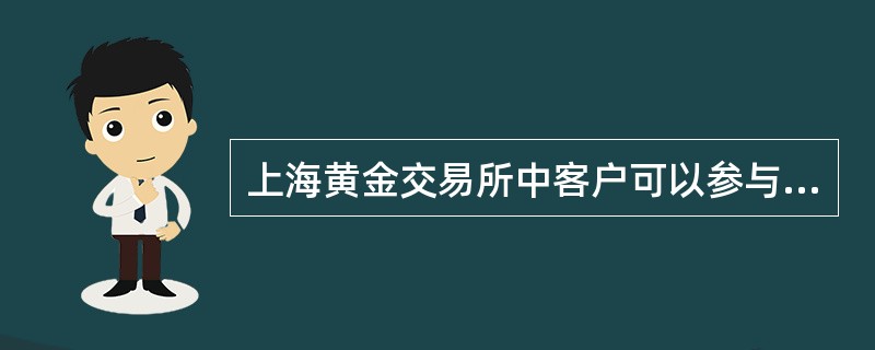 上海黄金交易所中客户可以参与黄金报价交易。（）