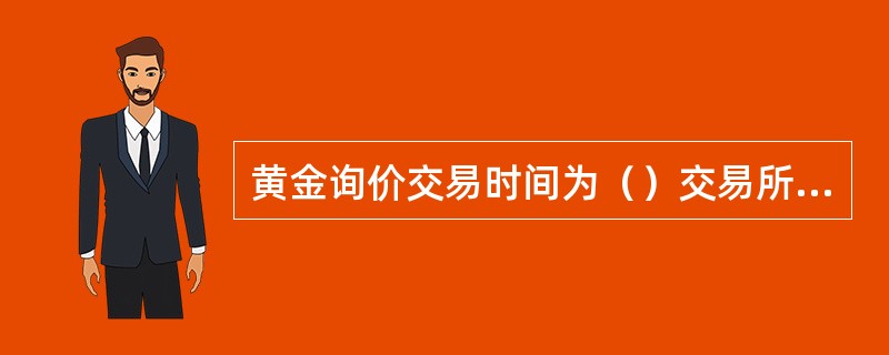 黄金询价交易时间为（）交易所、交易中心公告休市日除外