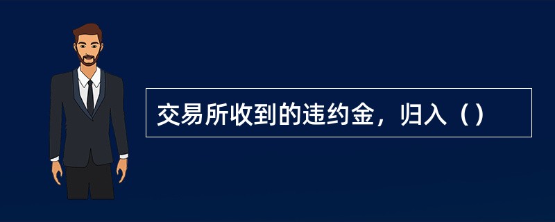 交易所收到的违约金，归入（）