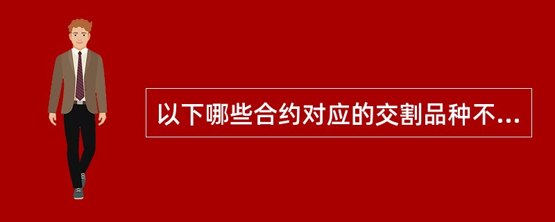 以下哪些合约对应的交割品种不是为国际板交割品种的为（  ）。