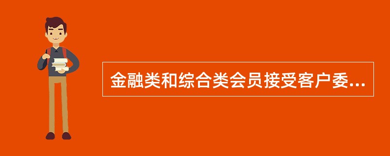 金融类和综合类会员接受客户委托方可代理客户进行交易。（）