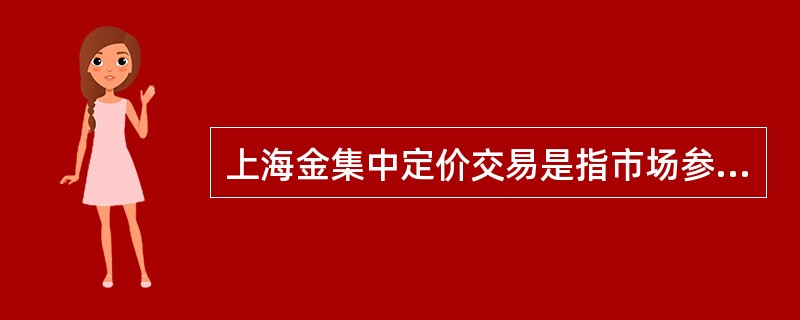 上海金集中定价交易是指市场参与者在交易所平台上，按照（）的集中交易方式，在达到市场量价相对平衡后，最终形成上海金人民币基准价的交易。