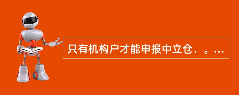 只有机构户才能申报中立仓．。（）