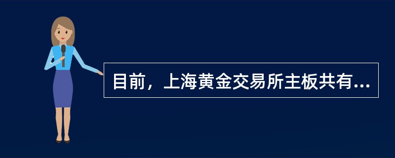 目前，上海黄金交易所主板共有（）个品种挂牌交易，国际板有（）个交易品种。