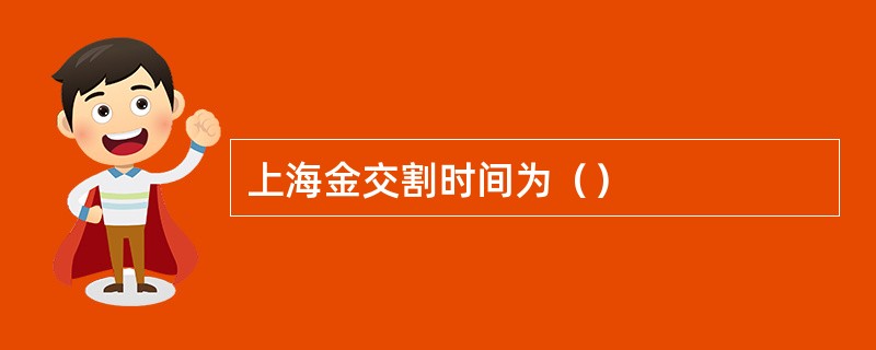 上海金交割时间为（）