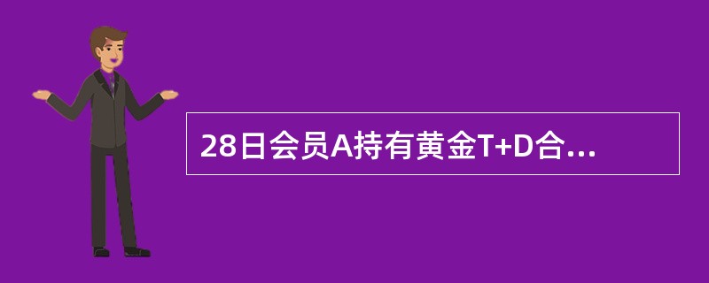 28日会员A持有黄金T+D合约多头合约10公斤，结算价格为270元/克。29日会员A以275的价格卖出平仓3公斤，以269.5元/克的价格买入开仓买入6公斤，当日的结算价格为272元/克，在不考虑其他