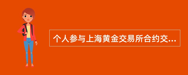 个人参与上海黄金交易所合约交易没有增值税、印花税等。（）