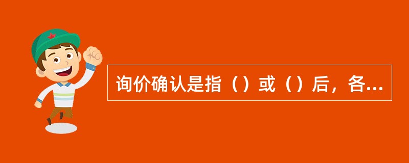 询价确认是指（）或（）后，各相关方进行交易后确认的行为。