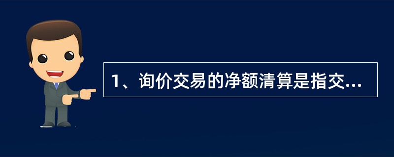 1、询价交易的净额清算是指交易所对市场参与者同一交割日同一品种的交易进行买卖轧差。对于（）按照轧差后的资金净额进行资金结算；对于（）按照轧差后的实物库存净额进行实物交割。