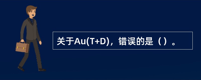 关于Au(T+D)，错误的是（）。