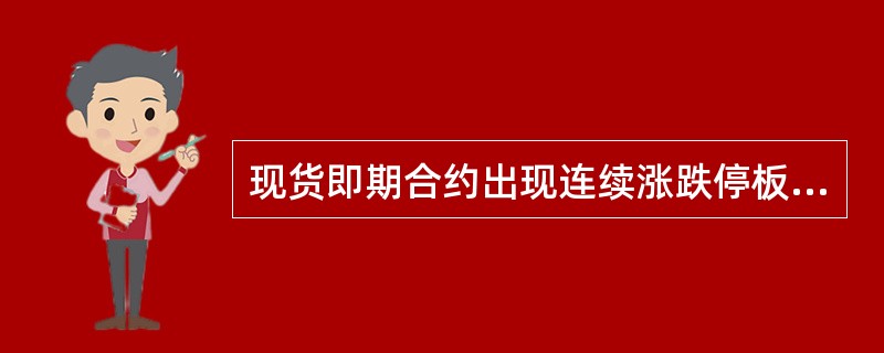 现货即期合约出现连续涨跌停板时，下一交易日（）涨停板。