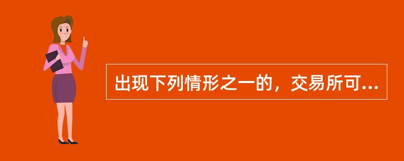 出现下列情形之一的，交易所可以约见指定的会员高管人员或客户谈话提醒风险，或要求会员或客户报告情况（）。