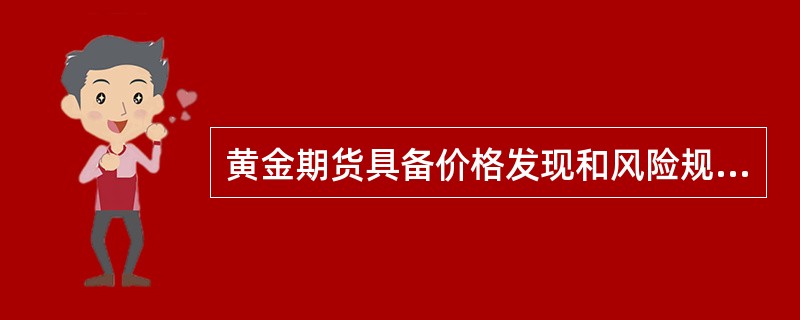 黄金期货具备价格发现和风险规避功能，可以满足市场参与主体对黄金保值、套利及投机方面的需求。（）