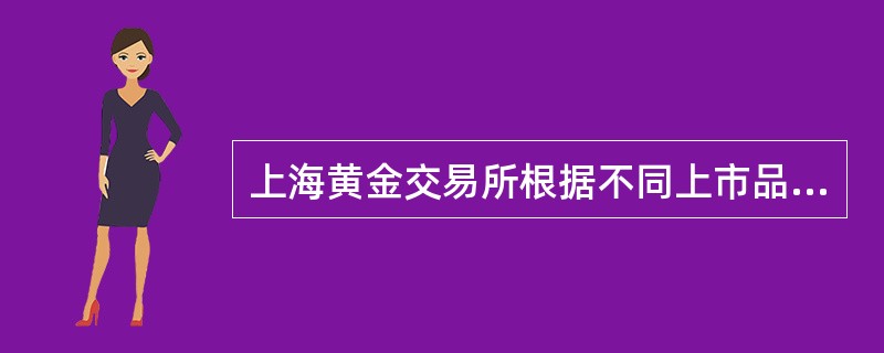 上海黄金交易所根据不同上市品种确定价格涨跌最大幅度，黄金现货实盘交易为（）。