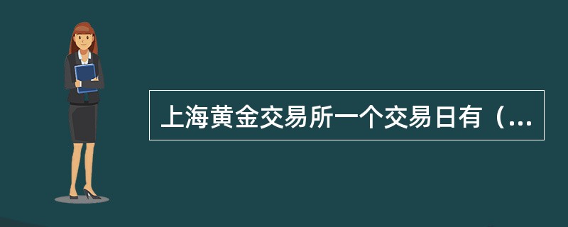 上海黄金交易所一个交易日有（）个交易时段。