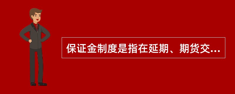 保证金制度是指在延期、期货交易中，任何交易者必须按照其所买卖合约价值的一定比例缴纳资金，用于结算和保证履约。（）