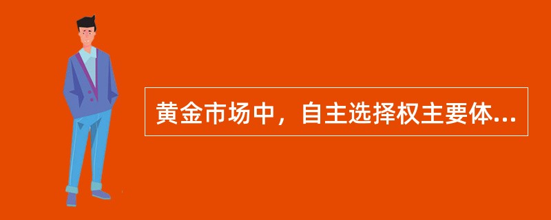 黄金市场中，自主选择权主要体现在投资者有自由选择代理会员、自由选择买卖的权利。（）