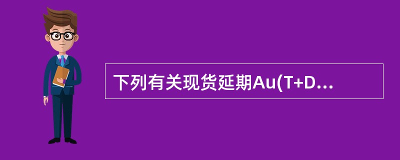 下列有关现货延期Au(T+D)合约与黄金期货合约的不同点，说法正确的是（  ）。