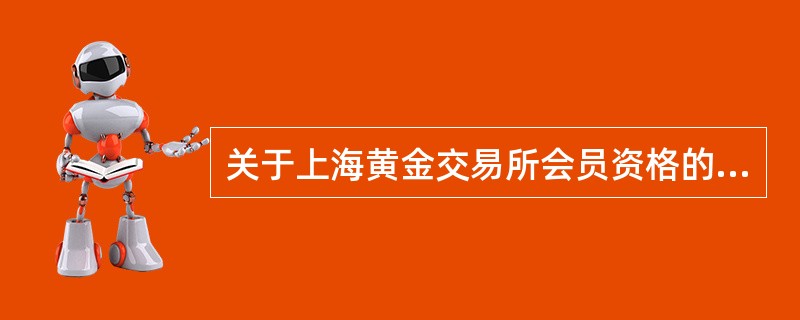 关于上海黄金交易所会员资格的管理说法错误的是（）。