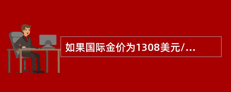如果国际金价为1308美元/盎司，人民币兑美元汇率为6.20元兑1美元，则国际金价转换为人民币价格为（）元/克。