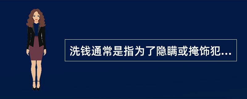 洗钱通常是指为了隐瞒或掩饰犯罪收益的真实来源和性质，通过各种手段使其在形式上合法化的行为。（）