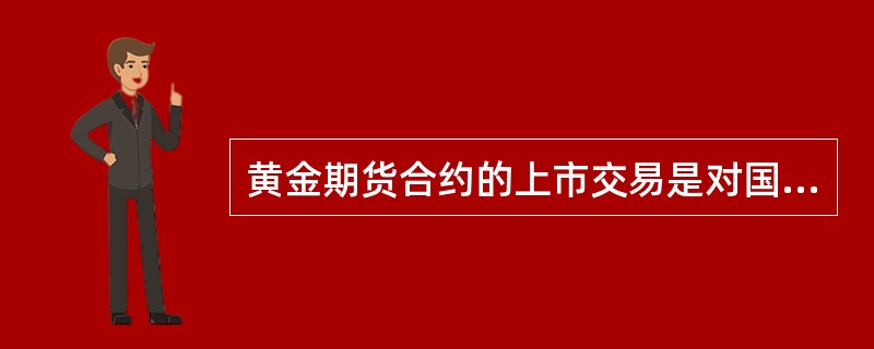 黄金期货合约的上市交易是对国内黄金现货市场的重要补充，进一步挖掘了黄金的金融属性，有利于发挥黄金期货价格发现功能，促进黄金定价机制的完善和发展。（）