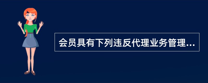 会员具有下列违反代理业务管理规定行为之一的，责令改正，没收违规所得（）。