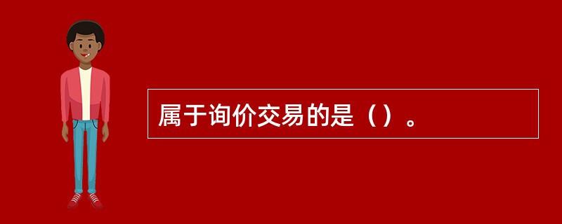属于询价交易的是（）。